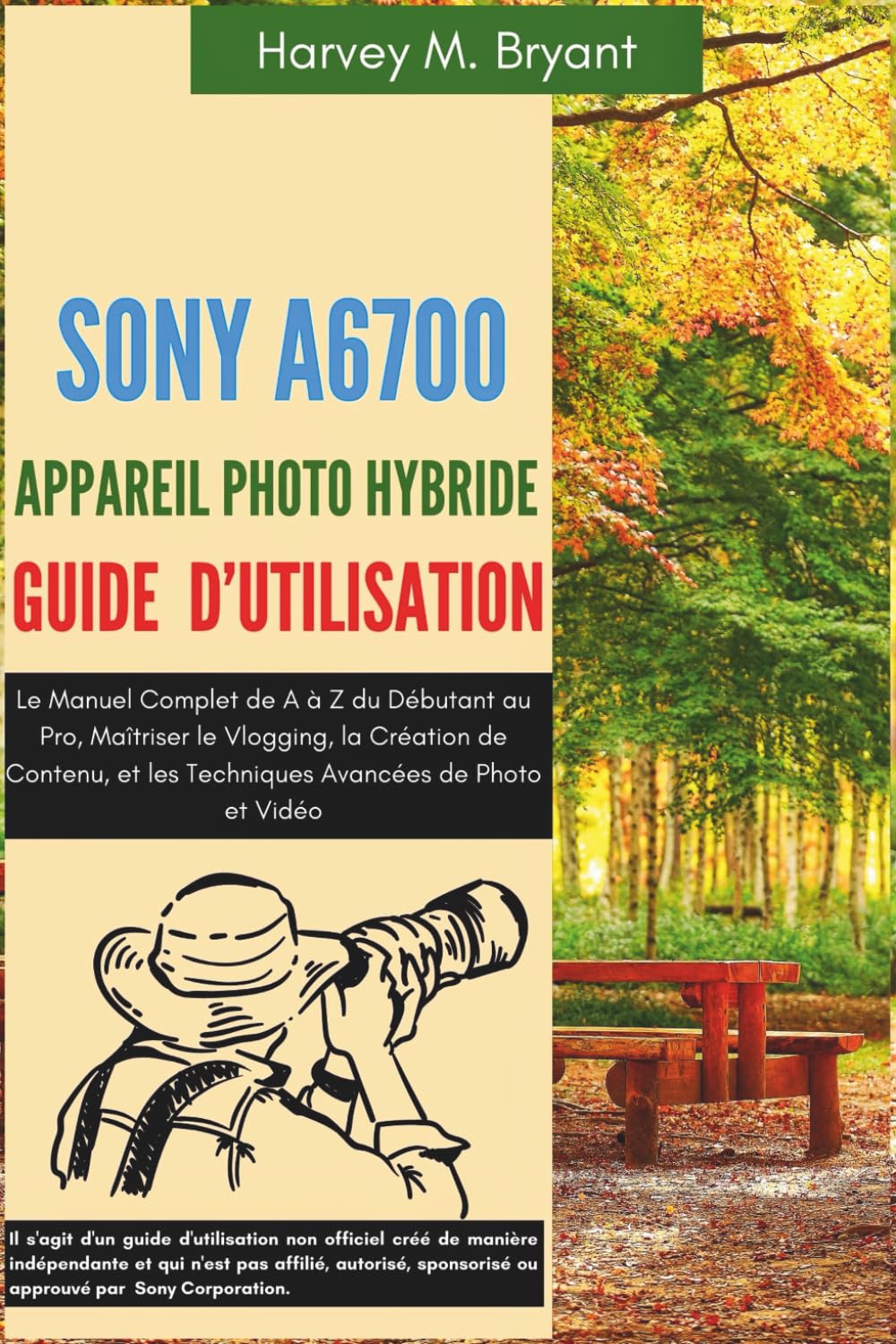 Sony A6700 Appareil Photo Hybride Guide d'Utilisation: Le Manuel Complet de A à Z du Débutant au Pro, Maîtriser le Vlogging, la Création de Contenu, et les Techniques Avancées de Photo et Vidéo