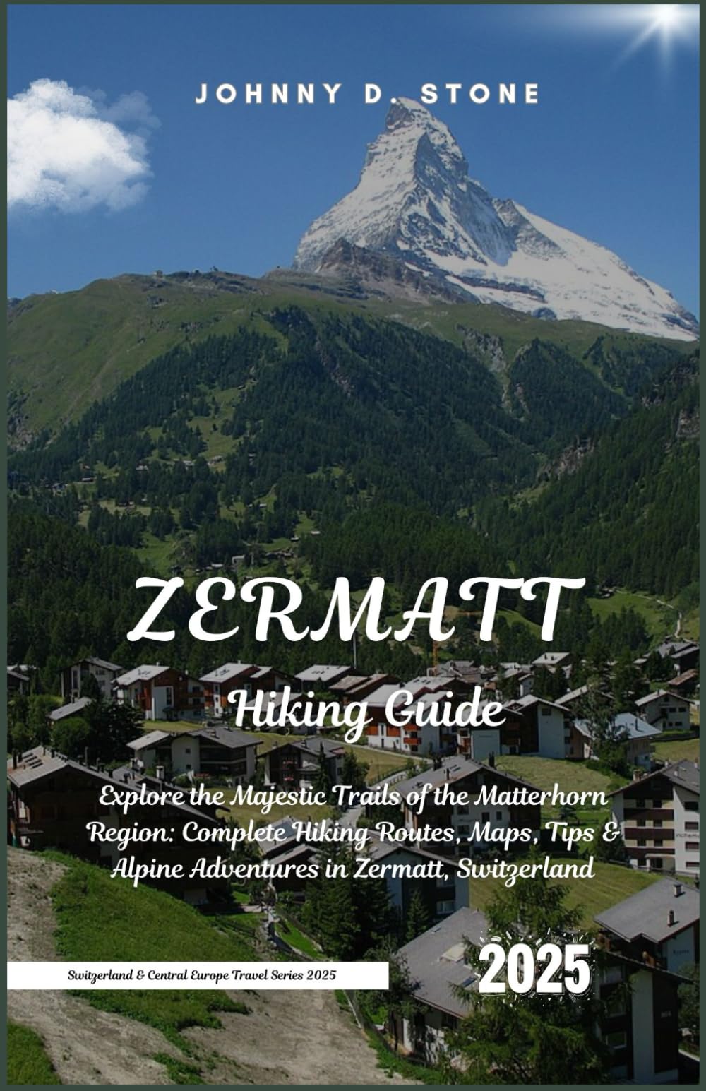 Zermatt Hiking Guide 2025: Explore the Majestic Trails of the Matterhorn Region: Complete Hiking Routes, Maps, Tips & Alpine Adventures in Zermatt, ... & Central Europe Travel Series 2025)