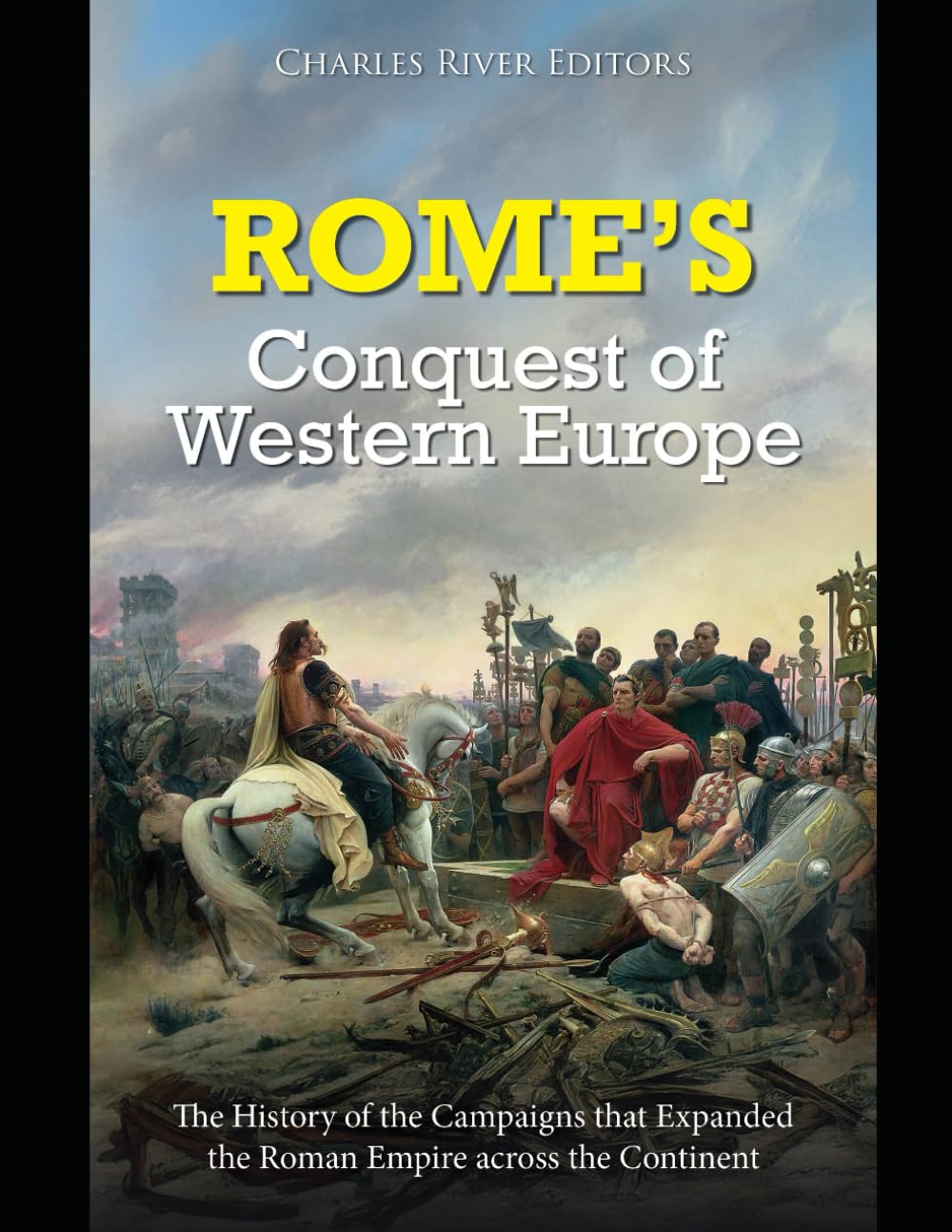 Rome’s Conquest of Western Europe: The History of the Campaigns that Expanded the Roman Empire across the Continent