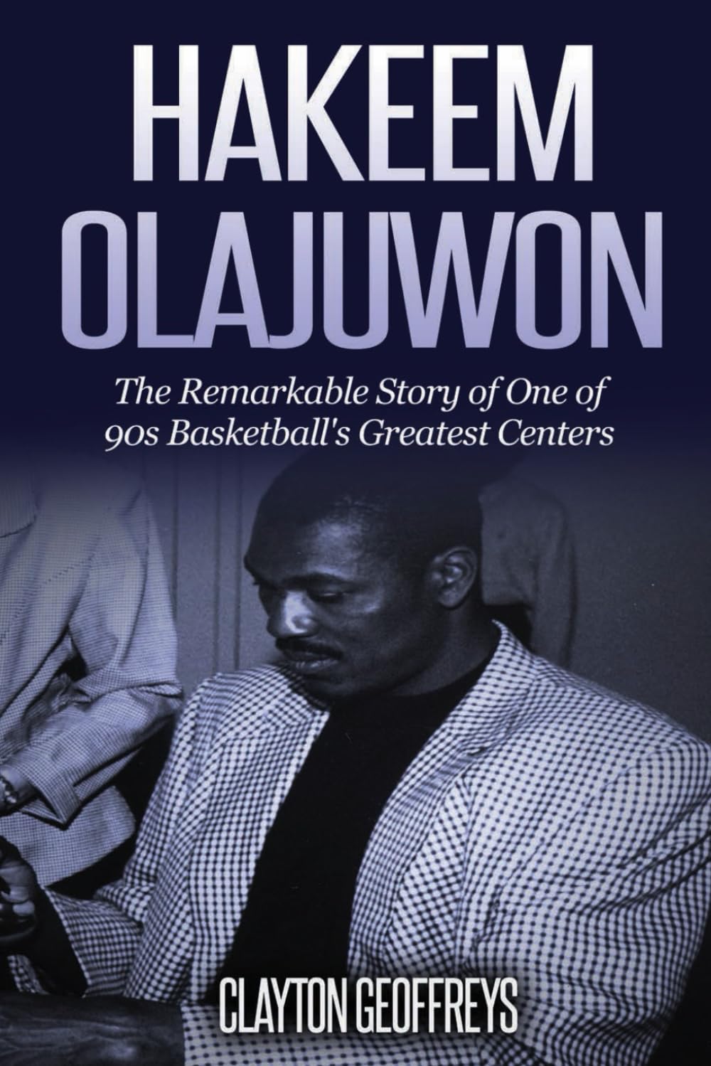 Hakeem Olajuwon: The Remarkable Story of One of 90s Basketball's Greatest Centers (Basketball Biography Books)