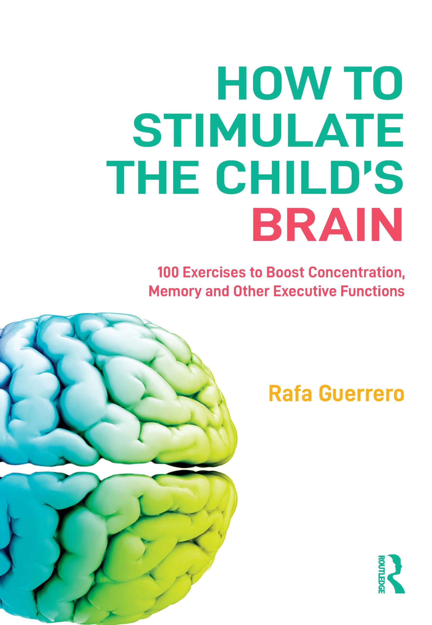How to Stimulate the Child's Brain: 100 Exercises to Boost Concentration, Memory and Other Executive Functions