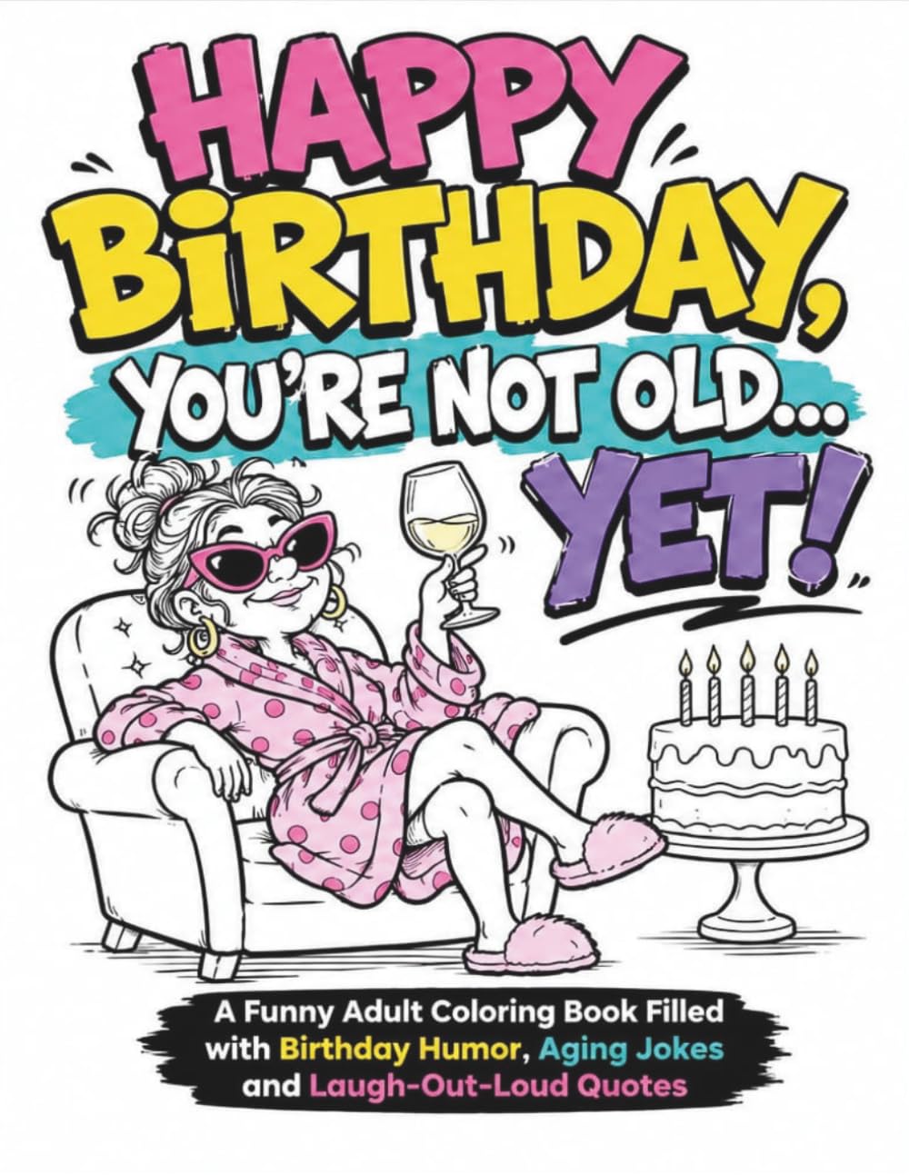 HAPPY BIRTHDAY YOU ARE NOT OLD YET: A Funny Adult Coloring Book Filled with Birthday Humor, Aging Jokes and Laugh-out-Loud Quotes