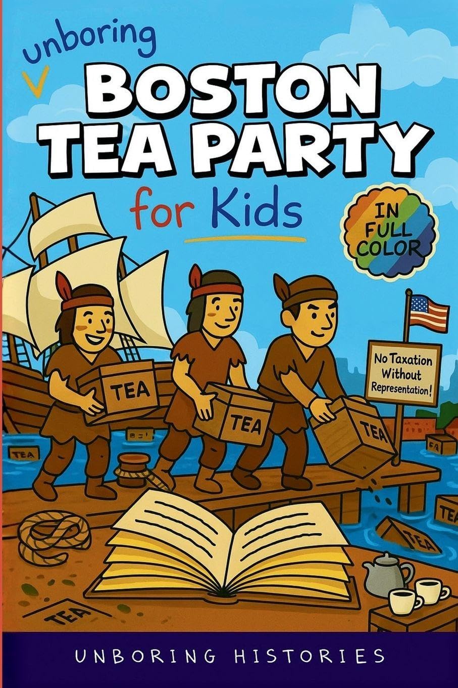 Unboring Boston Tea Party for Kids: Funny, Interesting, Concise Guide to Angry Colonists, a Lot of Tea, and Some Clever Disguises You Won't Believe ... Learning Guide to American History for Kids)