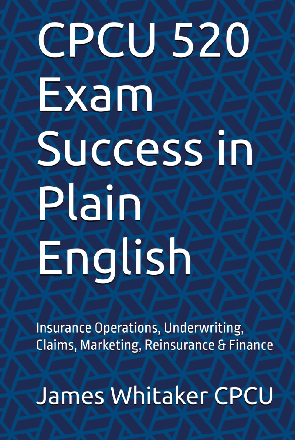 CPCU 520 Exam Success in Plain English: Insurance Operations, Underwriting, Claims, Marketing, Reinsurance & Finance (Insurance Exam Success in Plain English)