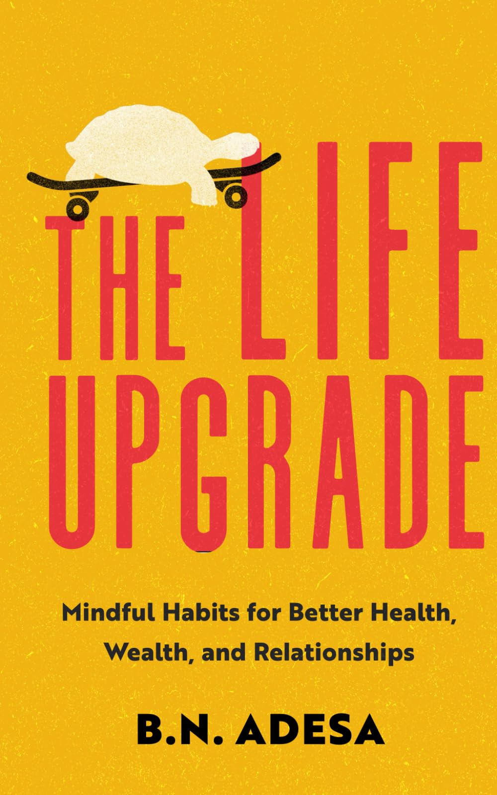 The Life Upgrade: Mindful Habits for Better Health, Wealth, and Relationships