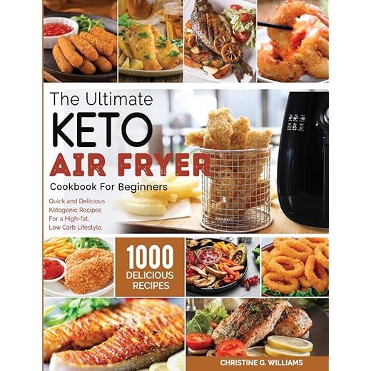the Ultimate Keto Air Fryer Cookbook for Beginners: Top 1000 Quick and Delicious Ketogenic Recipes For a High-fat, Low Carb Lifestyle