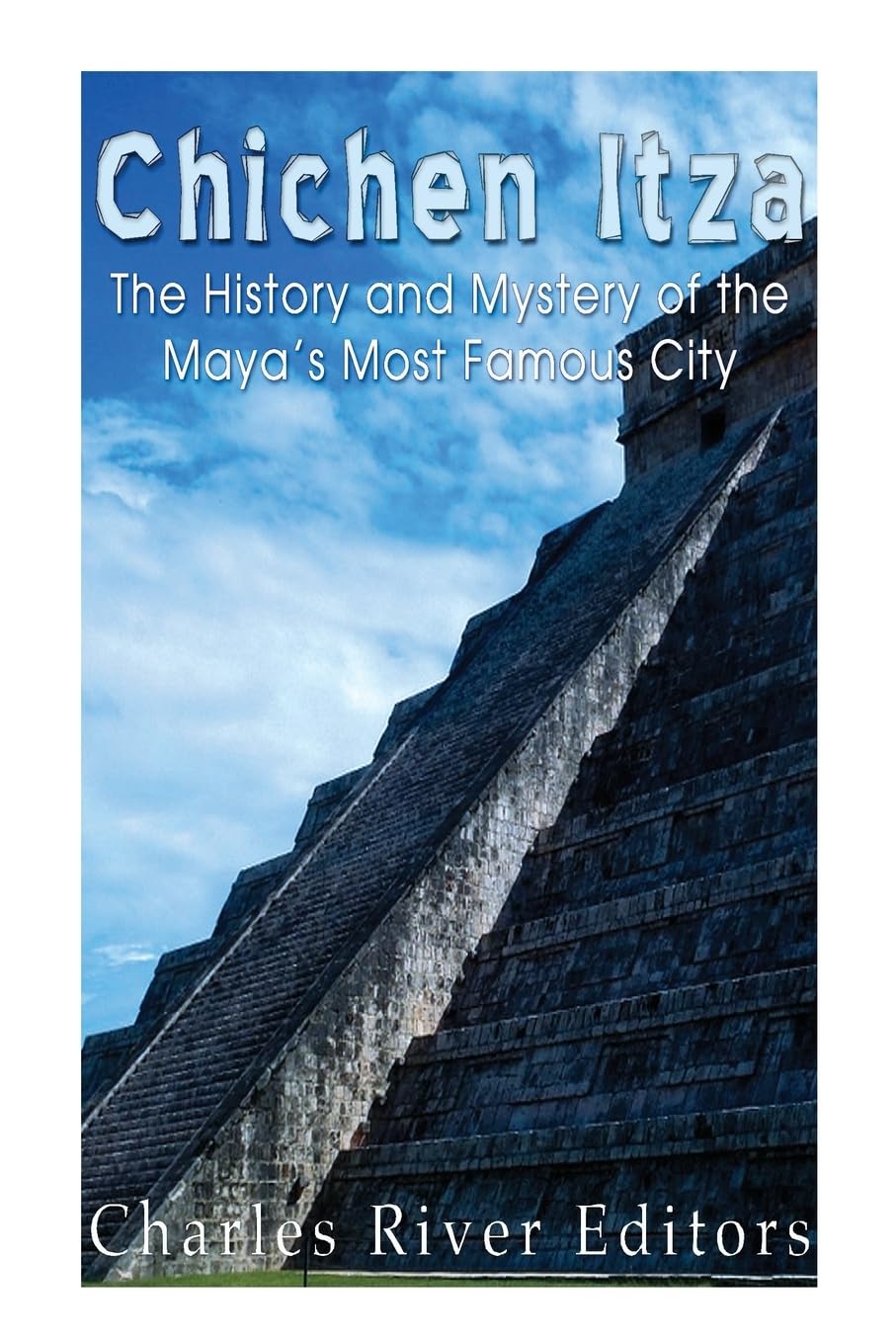 Chichen Itza: The History and Mystery of the Maya?s Most Famous City