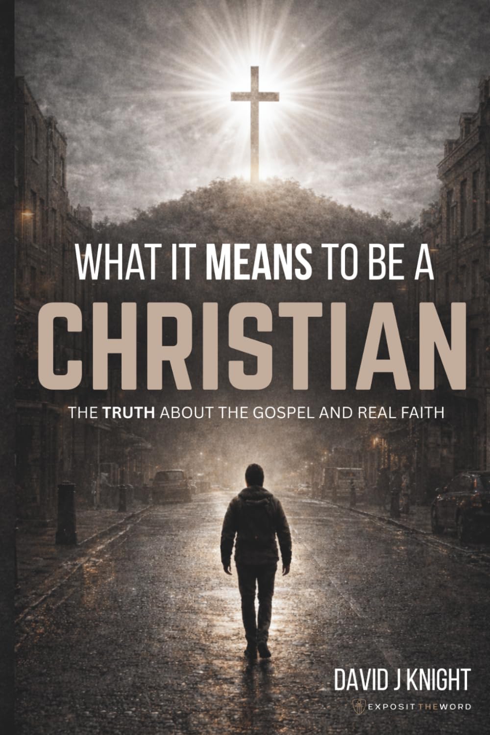 What It Means to Be a Christian: The Truth About the Gospel and Real Faith