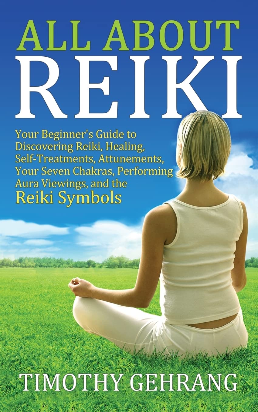 All About Reiki: Your Beginner's Guide to Discovering What Reiki Is, Healing and Self Treatments, Attunements, Your Seven Chakras, Performing Aura Viewings, and the Reiki Symbols