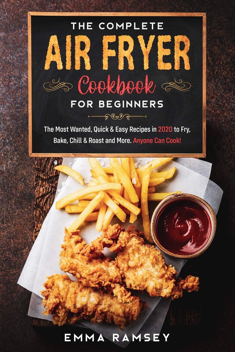 The Complete Air Fryer Cookbook for Beginners: The Most Wanted, Quick & Easy Recipes in 2020 to Fry, Bake, Chill & Roast and More. Anyone Can Cook!