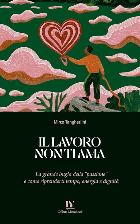 Il Lavoro Non Ti Ama: La grande bugia della "passione" e come riprenderti tempo, energia e dignità