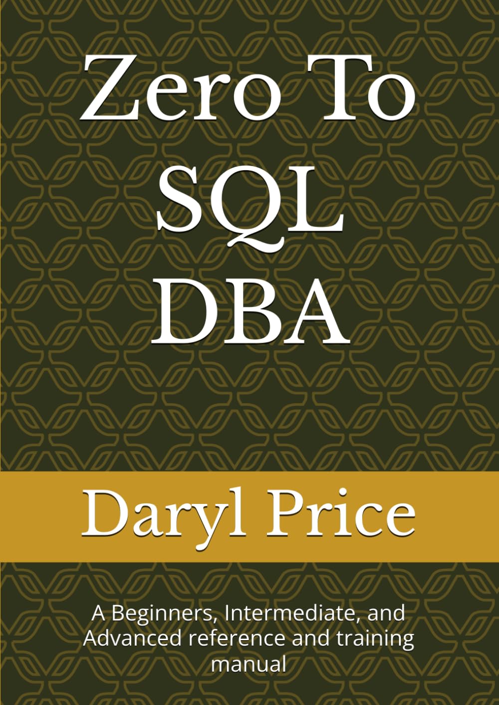 Zero To SQL DBA: A Beginners, Intermediate, and Advanced reference and training manual