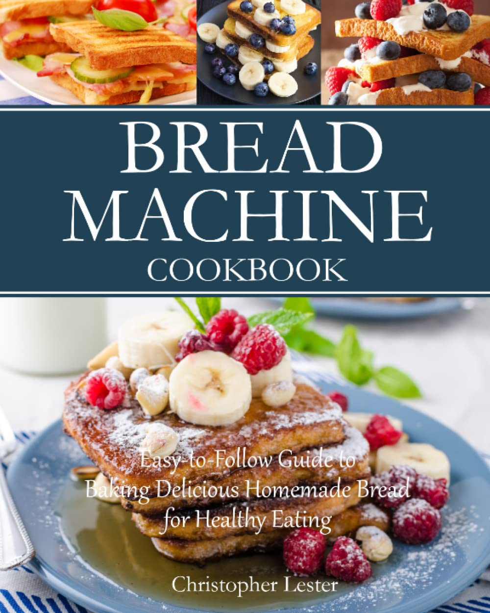 Bread Machine Cookbook: Easy-to-Follow Guide to Baking Delicious Homemade Bread for Healthy Eating: 1 (Baking Cookbooks)