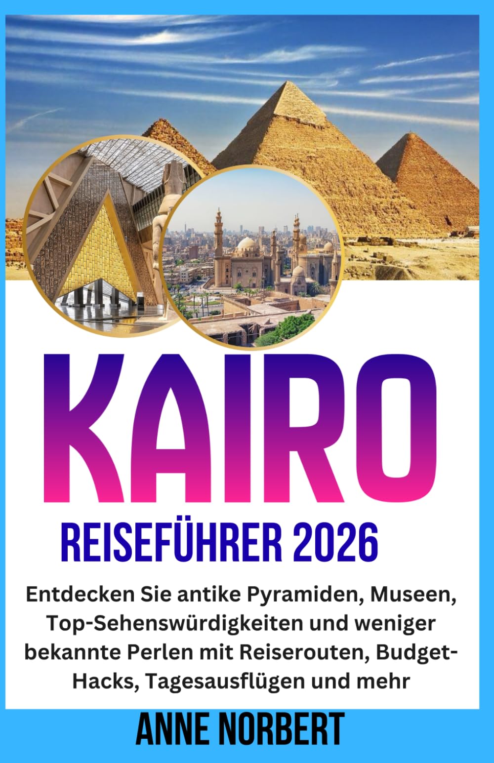 KAIRO REISEFÜHRER 2026: Entdecken Sie antike Pyramiden, Museen, Top-Sehenswürdigkeiten und weniger bekannte Perlen mit Reiserouten, Budget-Hacks, Tagesausflügen und mehr