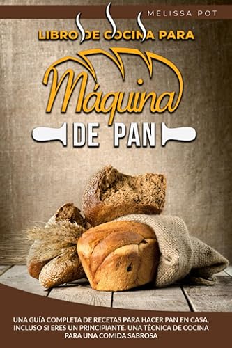 Libro de Cocina para Máquina de Pan: Una guía completa de recetas para hacer pan en casa, incluso si eres un principiante. Una técnica de cocina para una comida sabrosa
