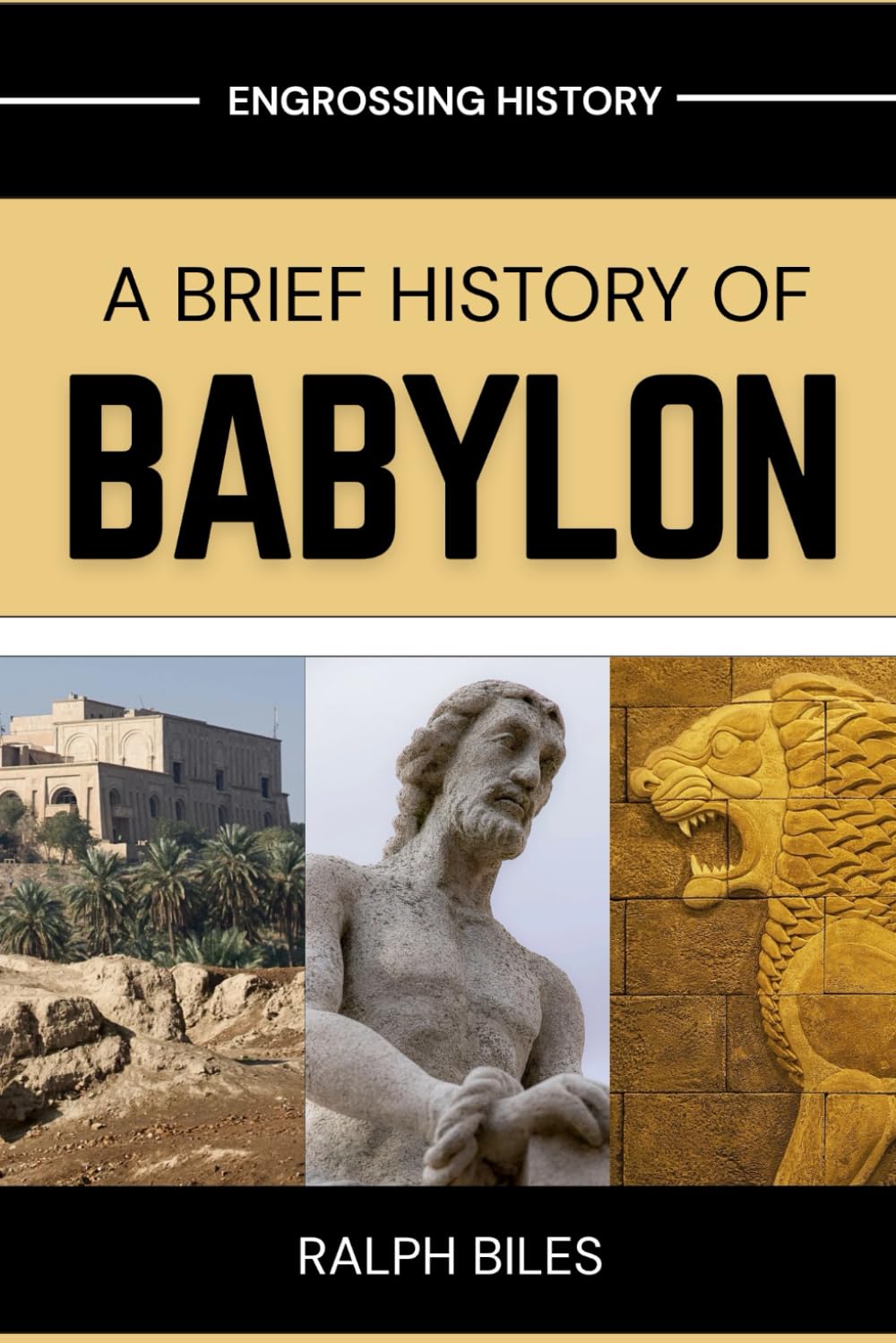 A Brief History of Babylon: From Hammurabi's Law Code to Nebuchadnezzar's Empire: The Rise, Glory, and Fall of Ancient Mesopotamia's Greatest City (Engrossing History)
