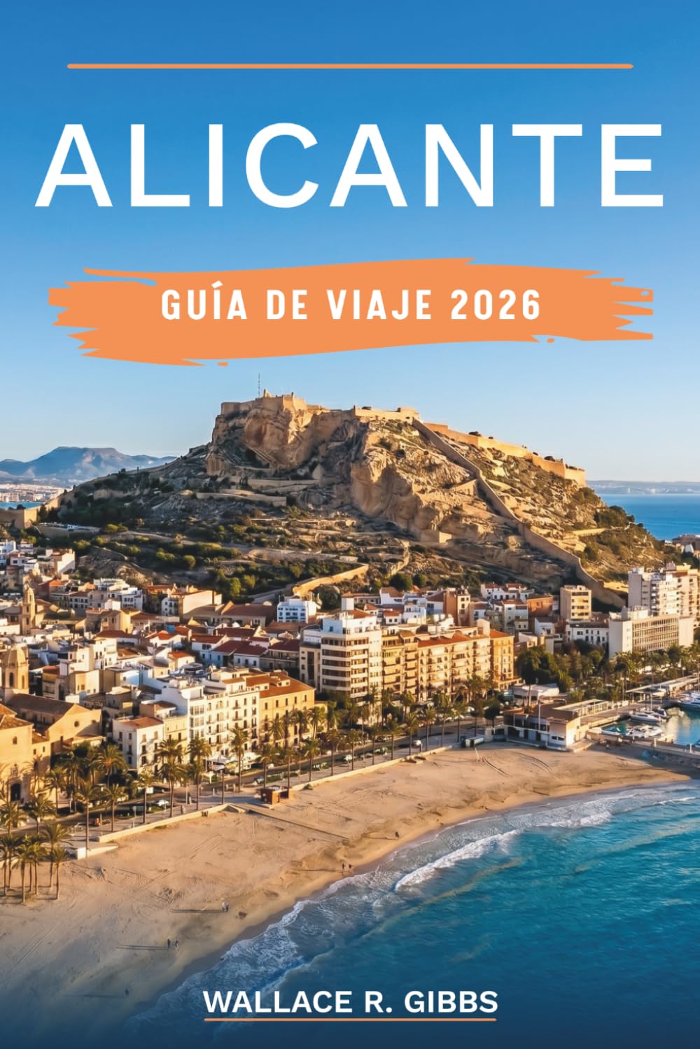 ALICANTE GUÍA DE VIAJE 2026: Itinerarios de verano prácticos para playas, El Barrio y la isla de Tabarca, con las Hogueras, excursiones por la Costa Blanca y tapas