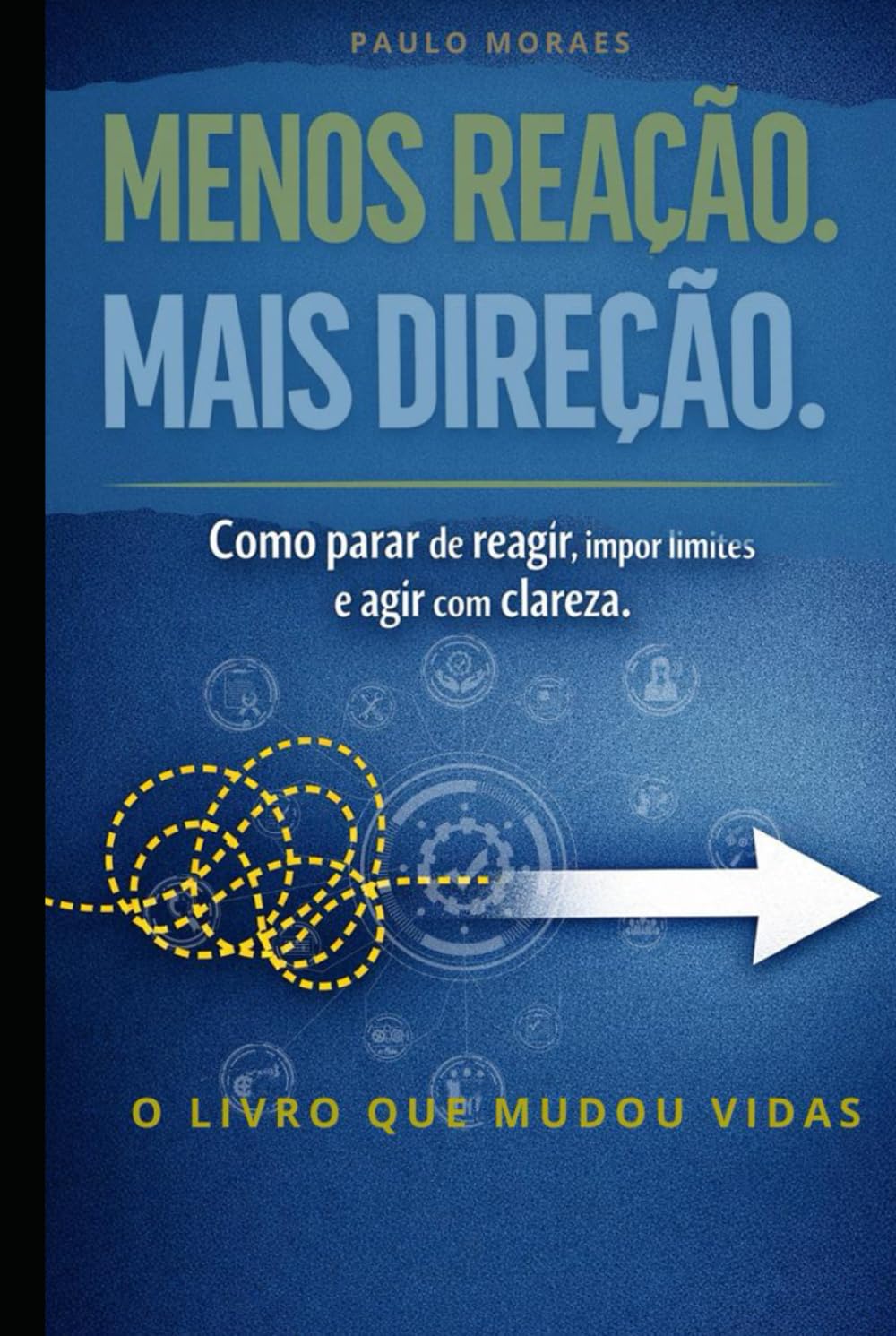 MENOS REAÇÃO. MAIS DIREÇÃO: Como parar de reagir, impor limites e agir com clareza