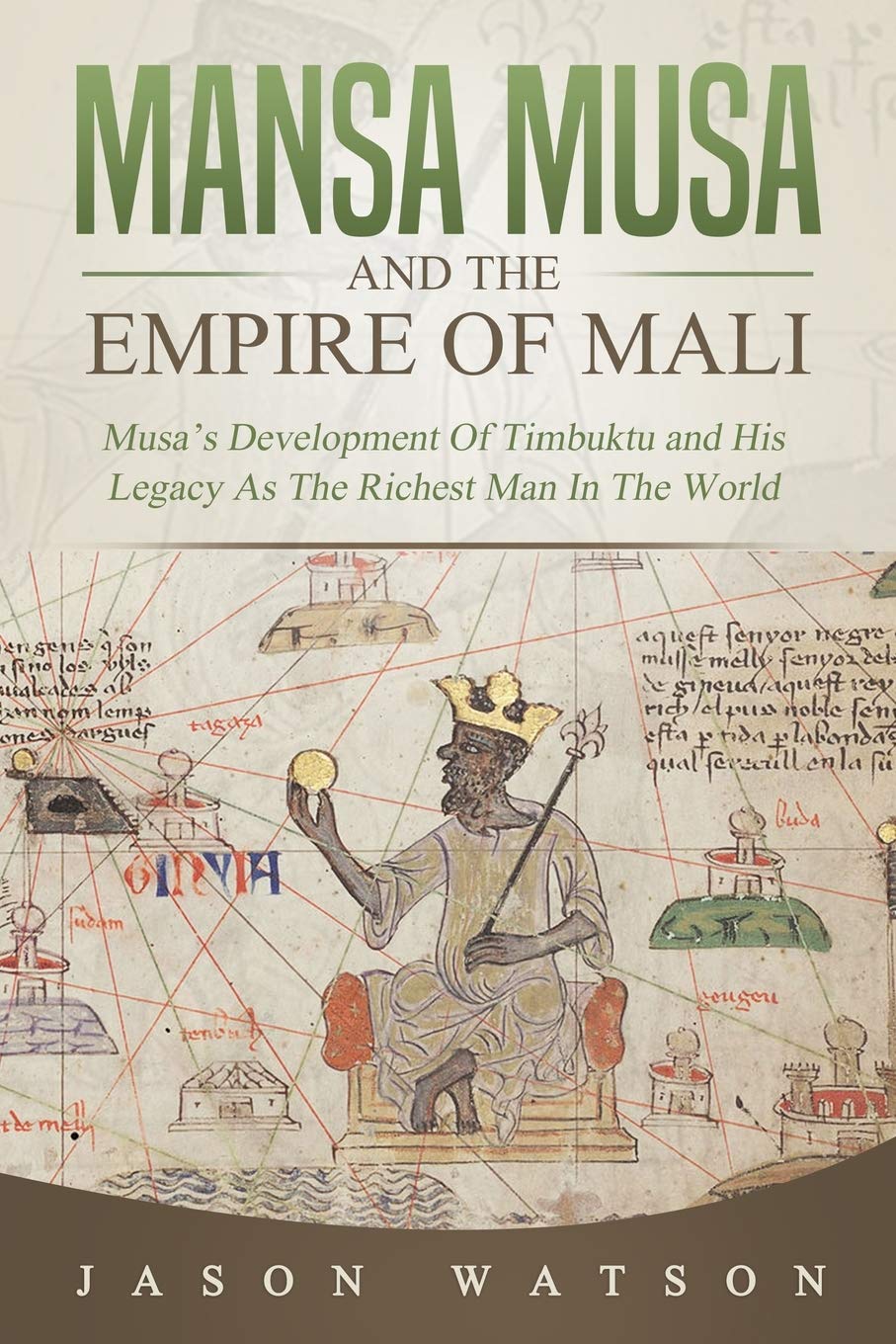 Mansa Musa and The Empire of Mali: Musa’s Development Of Timbuktu And His Legacy As The Richest Man In The World
