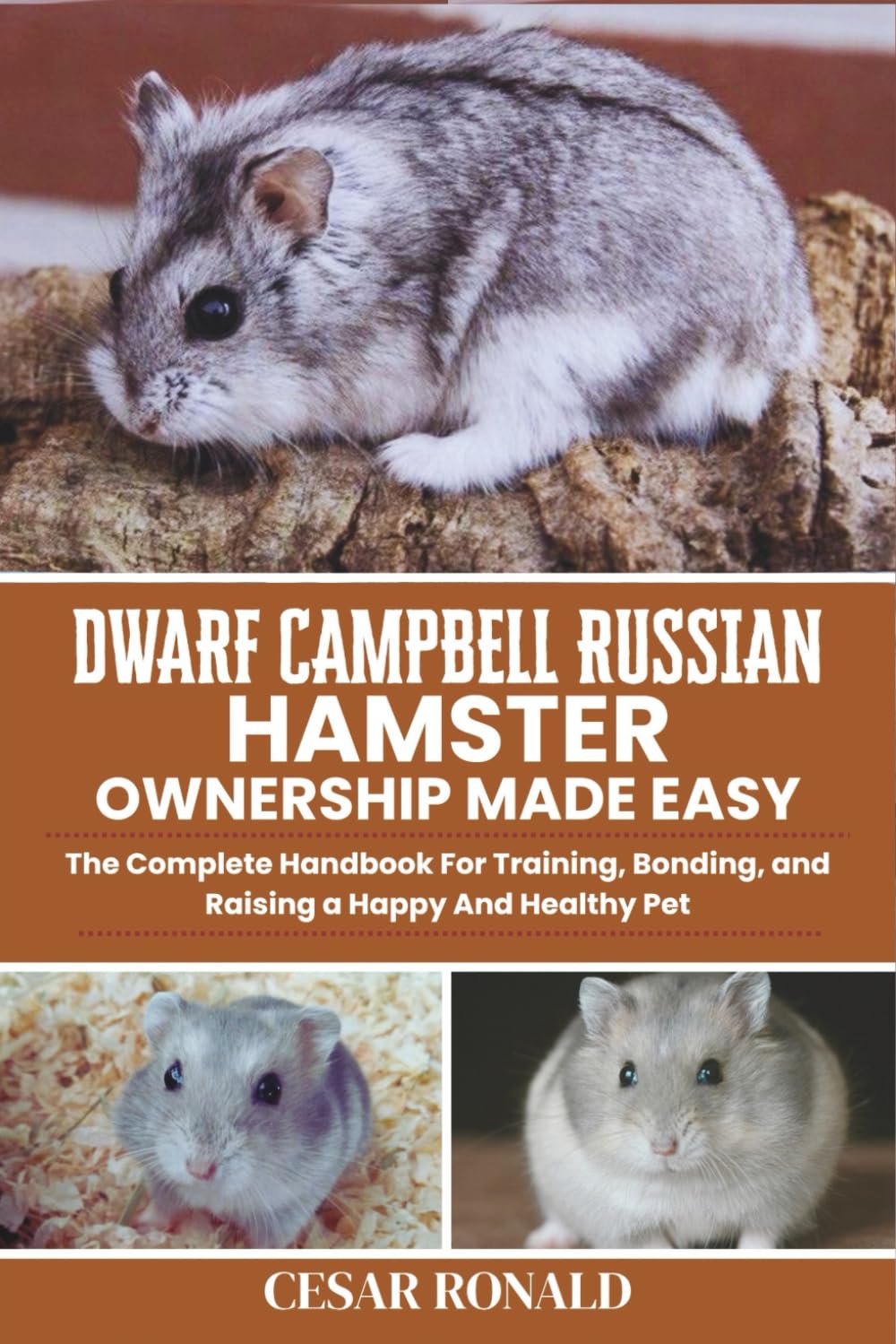 Dwarf Campbell Russian Hamster Ownership Made Easy: The Complete Handbook For Training, Bonding, and Raising a Happy And Healthy Pet (Hamster Encyclopedia Collection)