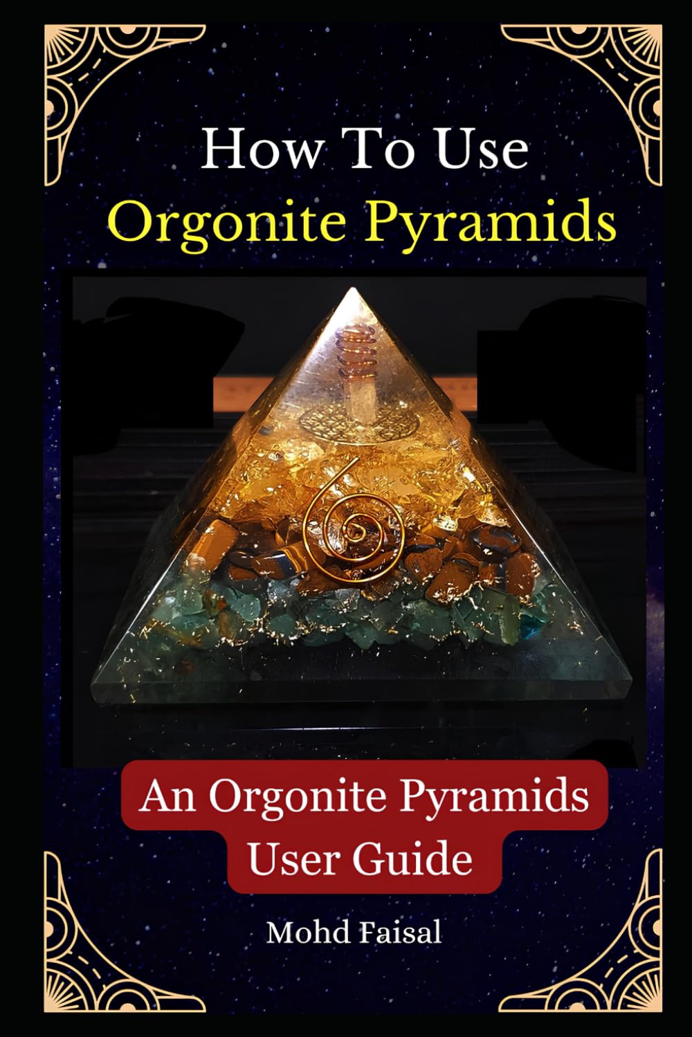 How To Use Orgonite Pyramids: An Orgonite Pyramids User Guide (Orgone, Orgonite & Tachyon: Tools for Energy Awakening)