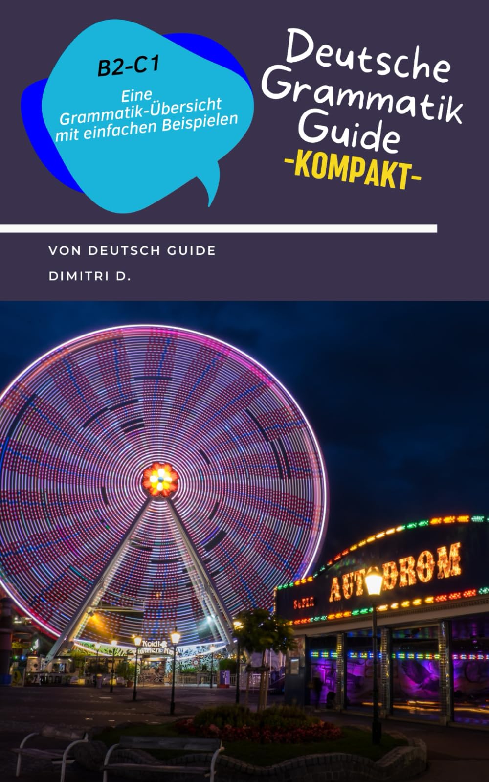 Deutsche Grammatik Guide: Sprache und Grammatik Übersicht (B2 - C1): Einfache Beispiele: Deutsch als Fremdsprache - Unkomplizierte Übersicht. Für