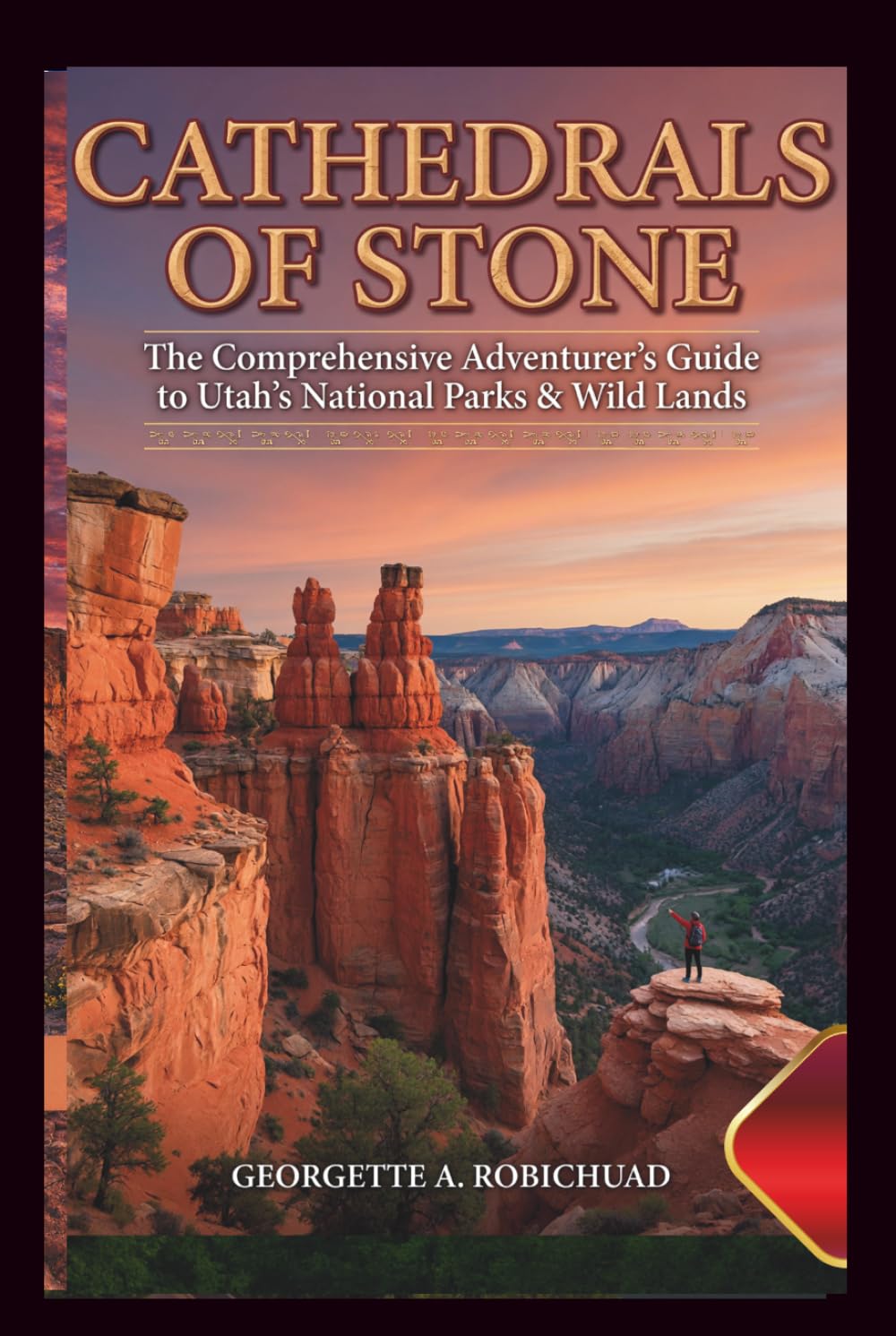 CATHEDRALS OF STONE: The Comprehensive Adventurer’s Guide to Utah’s National Parks & Wild Lands