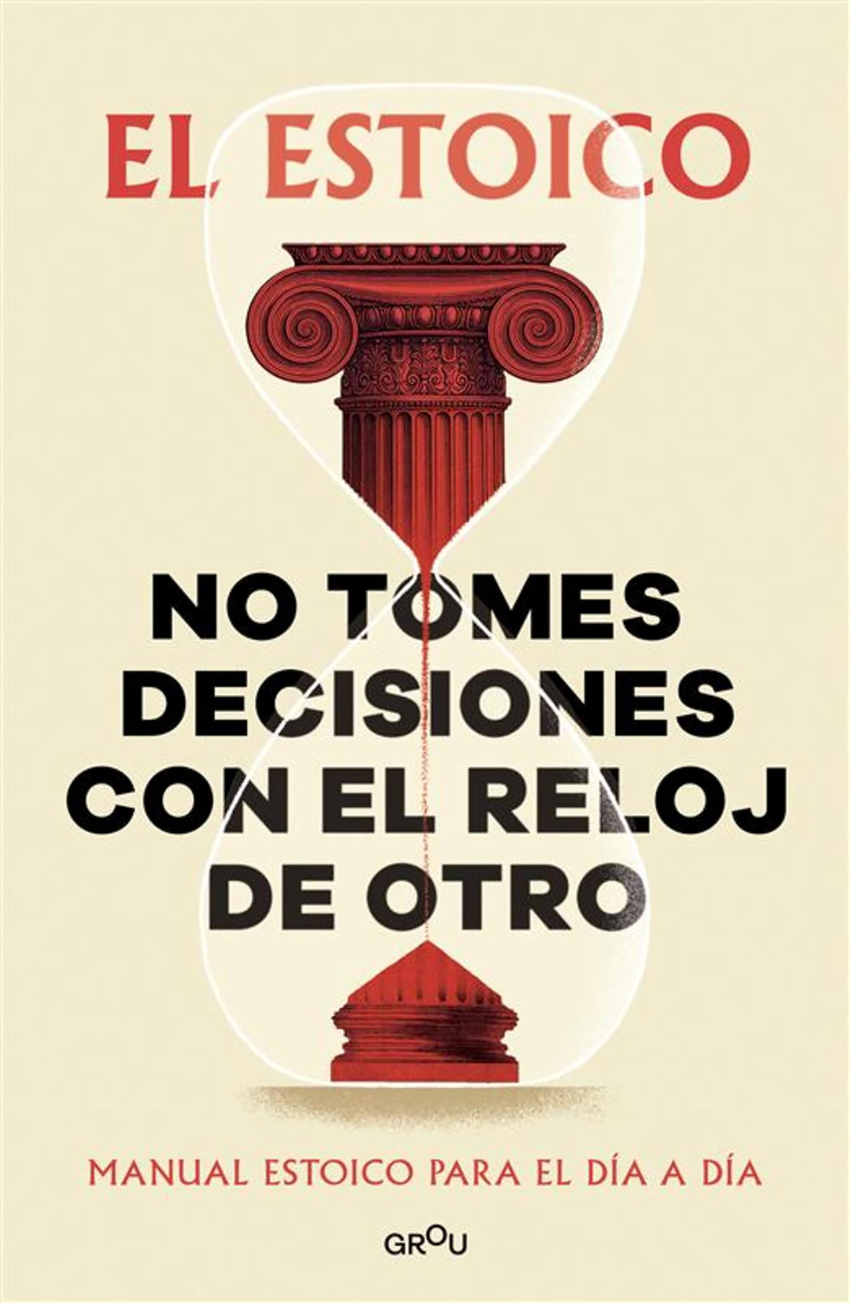 No tomes decisiones con el reloj de otro: Manual estoico para el día a día (GROU)