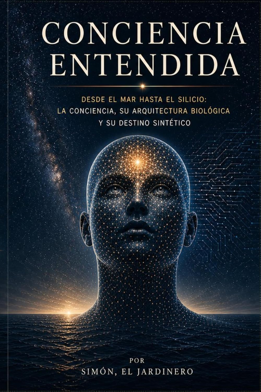 Conciencia Entendida: Desde el mar hasta el silicio: la conciencia, su arquitectura biológica y su destino sintético