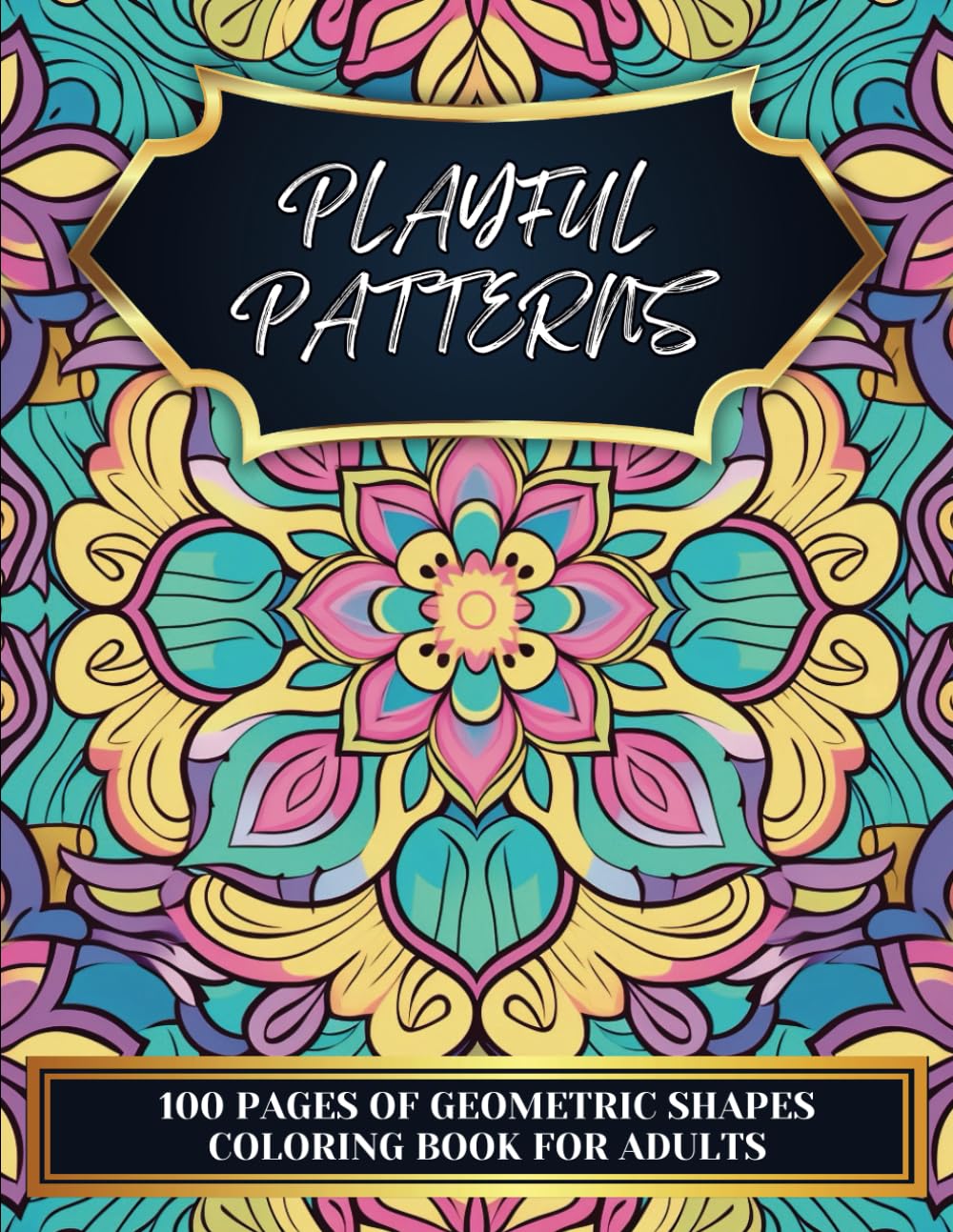 Playful Patterns | 100 Pages of Geometric Shapes | Coloring Book For Adults: Beautiful & Relaxing Pattern Designs for Stress Relief and Relaxation