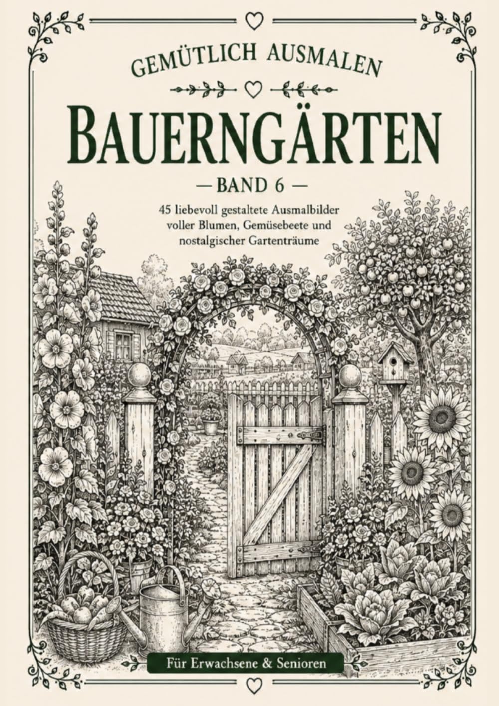 Gemütlich ausmalen - Bauerngärten: 45 nostalgische Bauerngärten wie früher - Für Erwachsene & Senioren