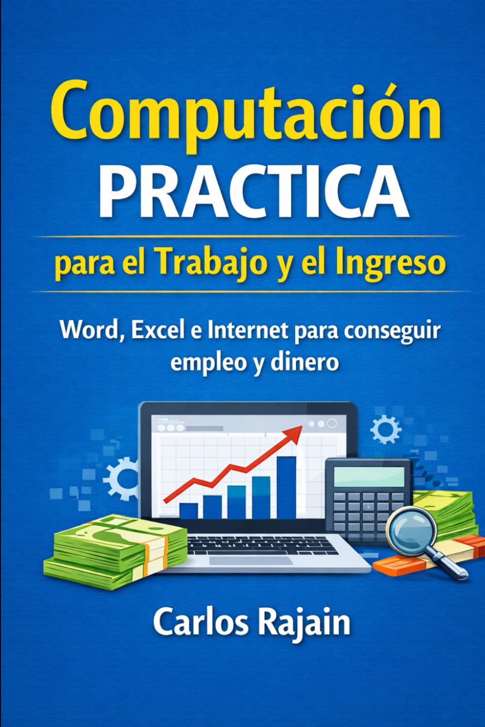 Computación Práctica para el Trabajo y el Ingreso: Cómo usar Word, Excel, Internet y la computadora para conseguir empleo, clientes o dinero