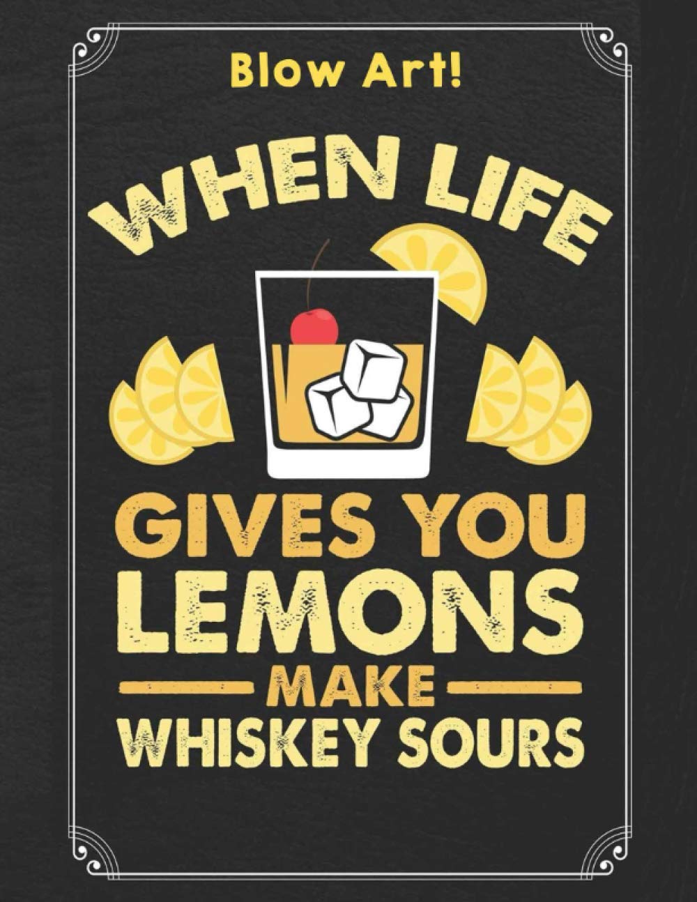 Buy Blow Art! When Life Gives You Lemons Make Whiskey Sours An Ideal