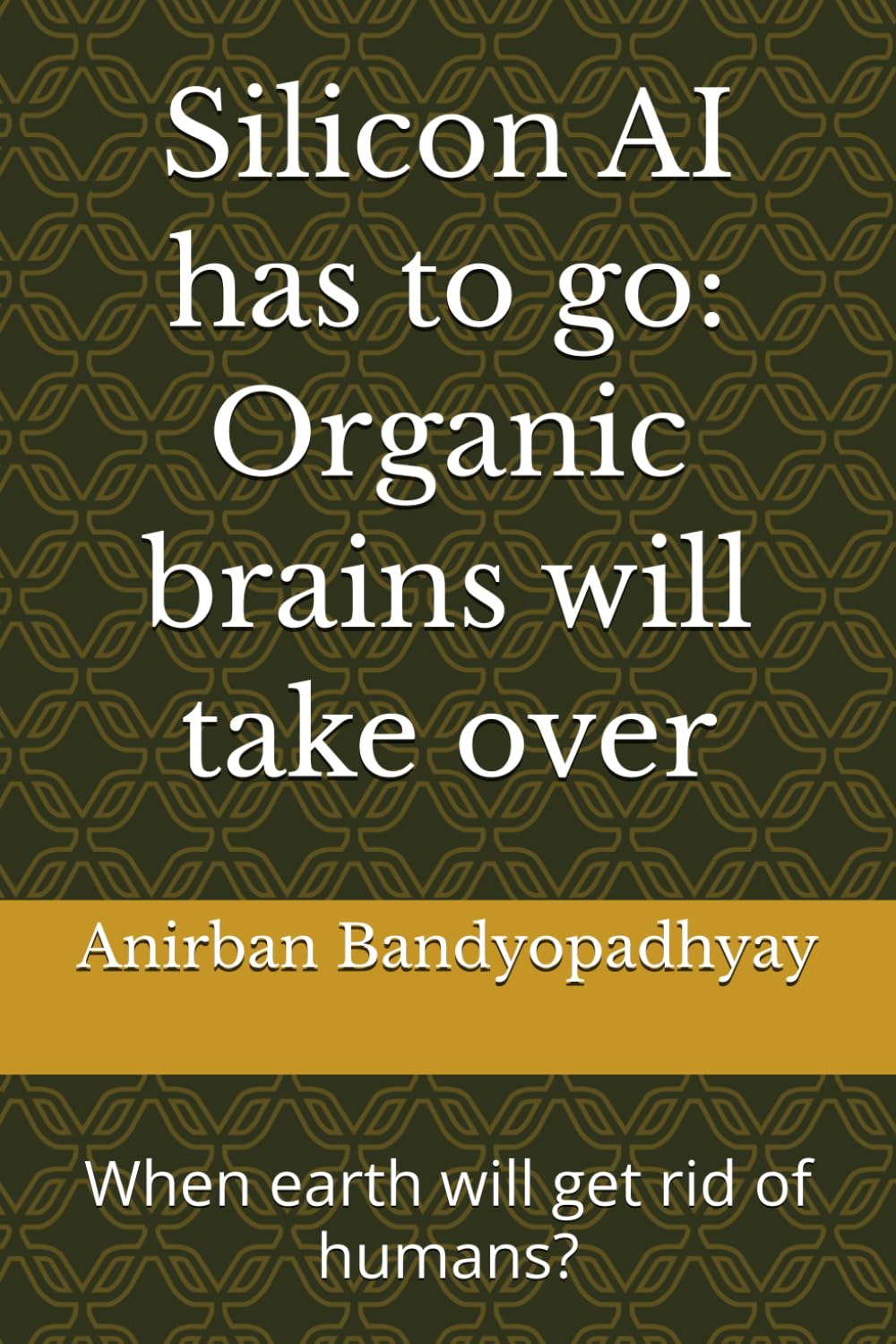 Silicon AI has to go: Organic brains will take over: When earth will get rid of humans?