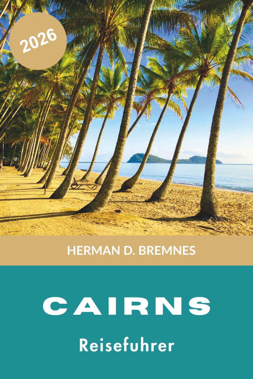 CAIRNS Reiseführer 2026: Entdecken Sie Great Barrier Reef Adventures, tropische Regenwälder, Küstenfluchten, lokale Küche und praktische Tipps für Ihre Australien-Reise