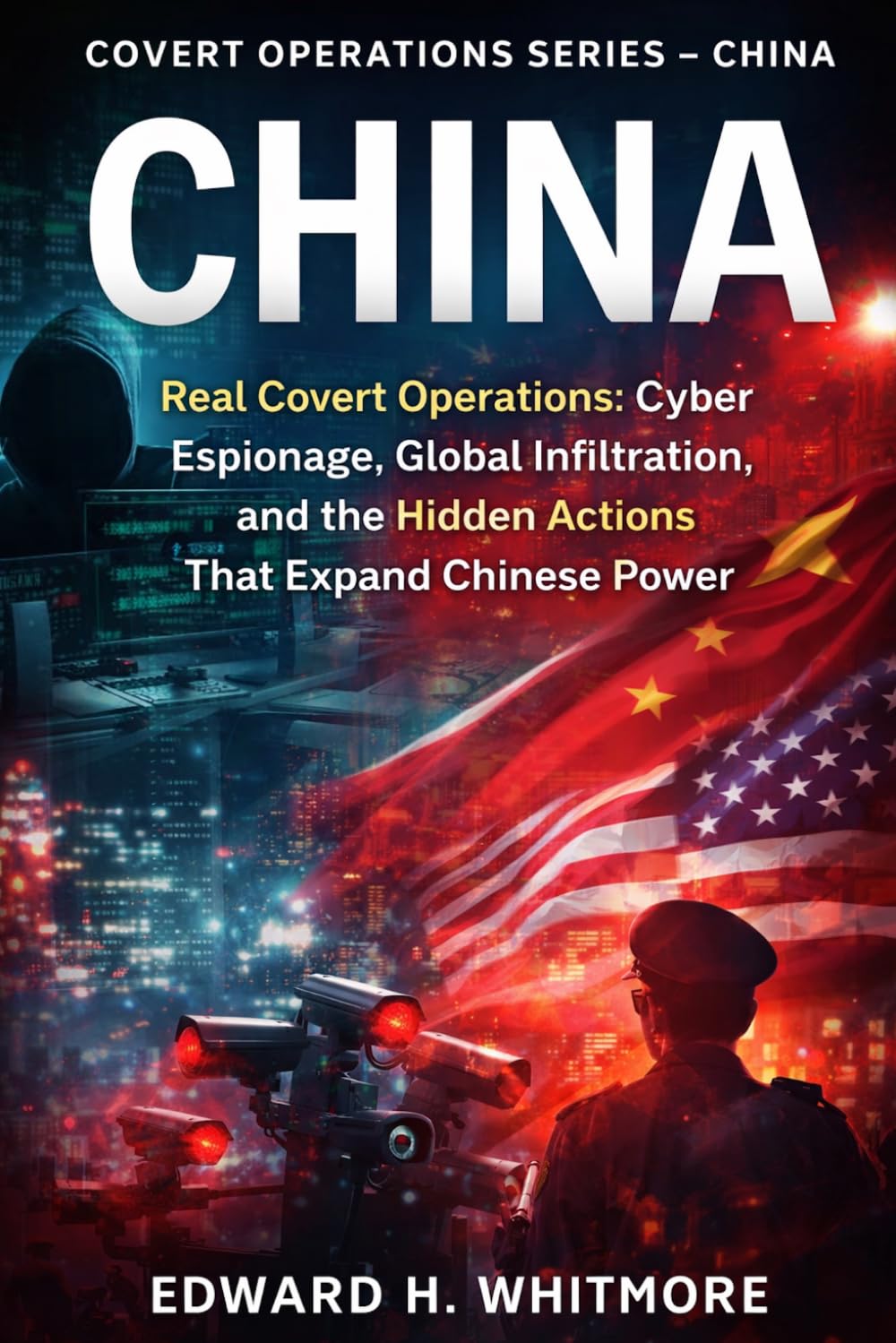 Covert Operations Series – China: Real Covert Operations: Cyber Espionage, Global Infiltration, and the Hidden Actions That Expand Chinese Power