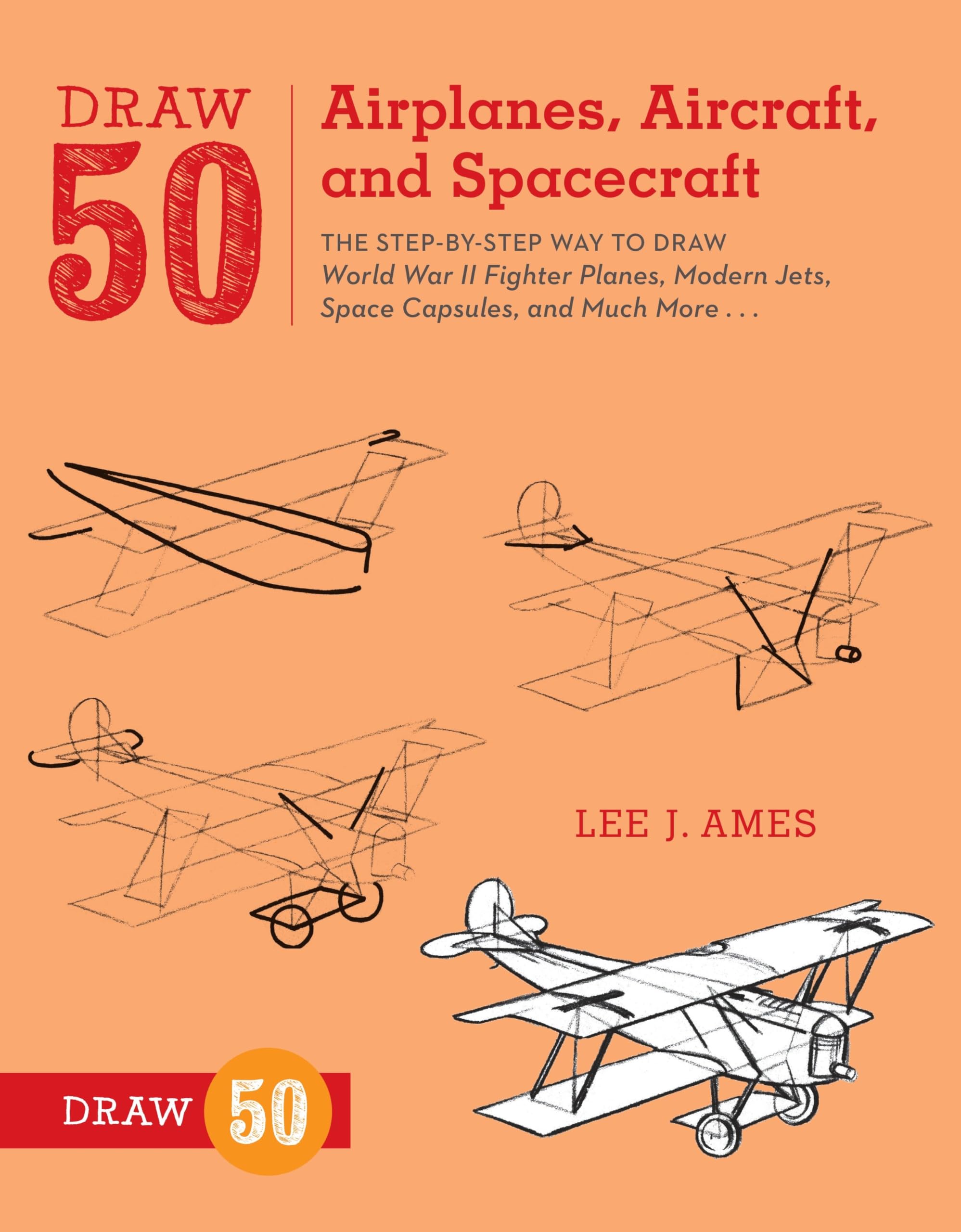 Draw 50 Airplanes, Aircraft, and Spacecraft: The Step-by-Step Way to Draw World War II Fighter Planes, Modern Jets, Space Capsules, and Much More...