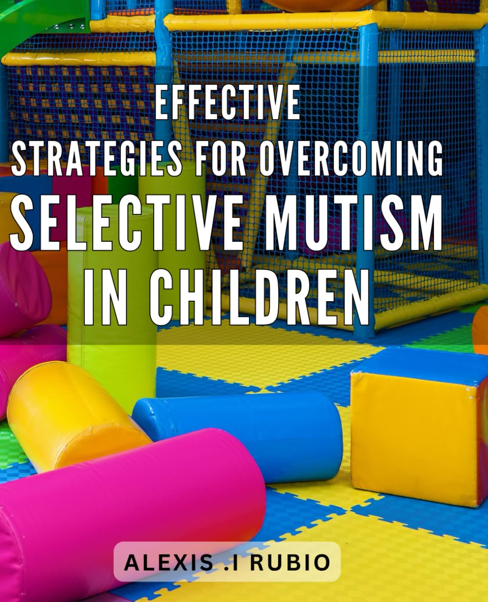 Effective strategies for overcoming selective mutism in children: Unlocking Your Child's Voice: Proven Techniques for Overcoming Selective Mutism and Building Confidence.