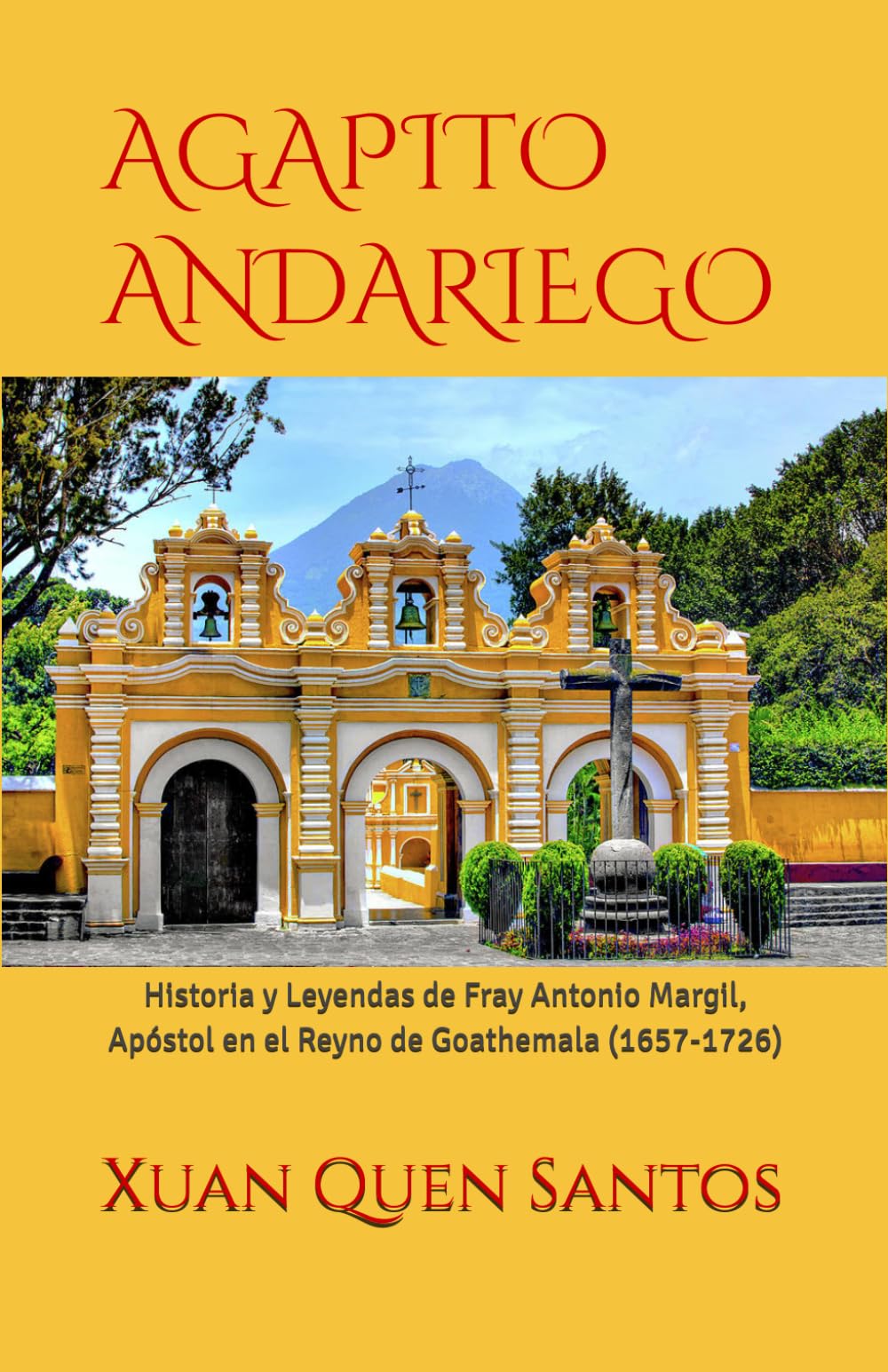 AGAPITO ANDARIEGO: Historia y Leyendas de Fray Antonio Margil, Apóstol en el Reyno de Goathemala (1657-1726)