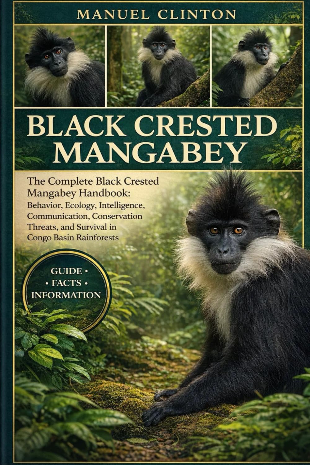 BLACK CRESTED MANGABEY: The Complete Black Crested Mangabey Handbook: Behavior, Ecology, Intelligence, Communication, Conservation Threats, and Survival in Congo Basin Rainforests