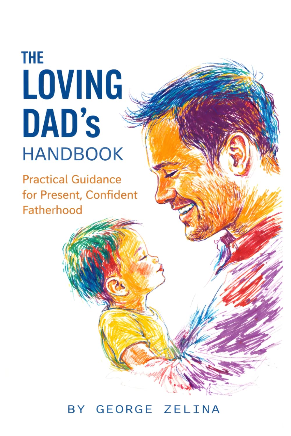 The Loving Dad's Handbook: Raise Them Like Your Life Depends On It (Happiness on Steroids)