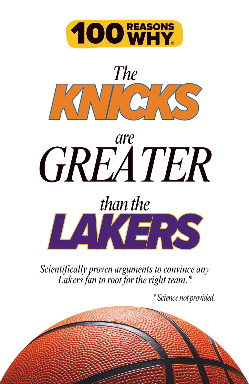 100 Reasons Why the Knicks Are Greater Than the Lakers: Scientifically proven arguments to convince any Lakers fan to root for the right team. Science not provided.