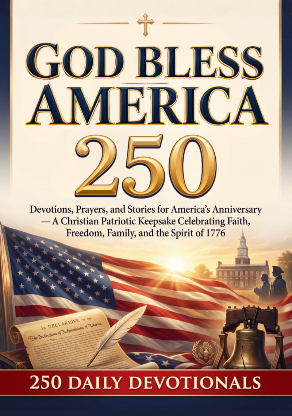God Bless America 250: Devotions, Prayers, and Stories for America’s Anniversary — A Christian Patriotic Keepsake Celebrating Faith, Freedom, Family, and the Spirit of 1776