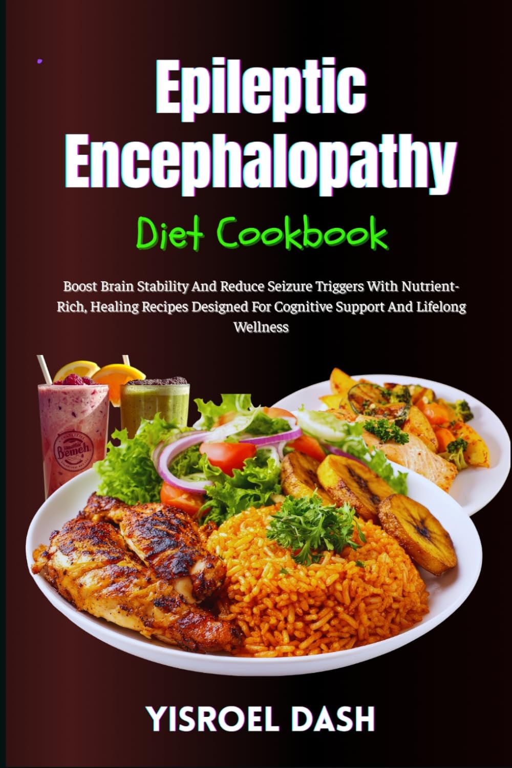 Epileptic Encephalopathy Diet Cookbook: Boost Brain Stability And Reduce Seizure Triggers With Nutrient-Rich, Healing Recipes Designed For Cognitive Support And Lifelong Wellness