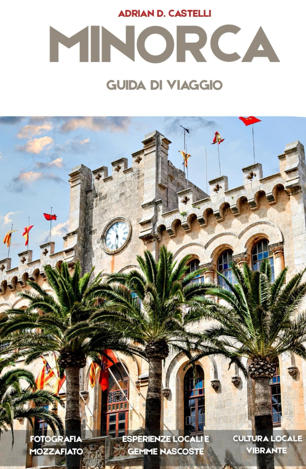 GUIDA TURISTICA DI MINORCA 2026: Scopri Ciutadella, Mahon, Cala Macarella, calette segrete del Mediterraneo, villaggi storici e avventure costiere panoramiche ADRIAN D.