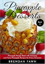 Pineapple Desserts: Pineapple Recipe Book with Amazing and Tasty Pineapple Recipes for Every Occasion (Delicious Pineapple Desserts)