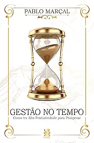 Gestão do Tempo - Como ter Alta Produtividade para Prosperar