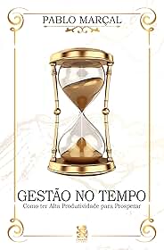 Gestão do Tempo - Como ter Alta Produtividade para Prosperar