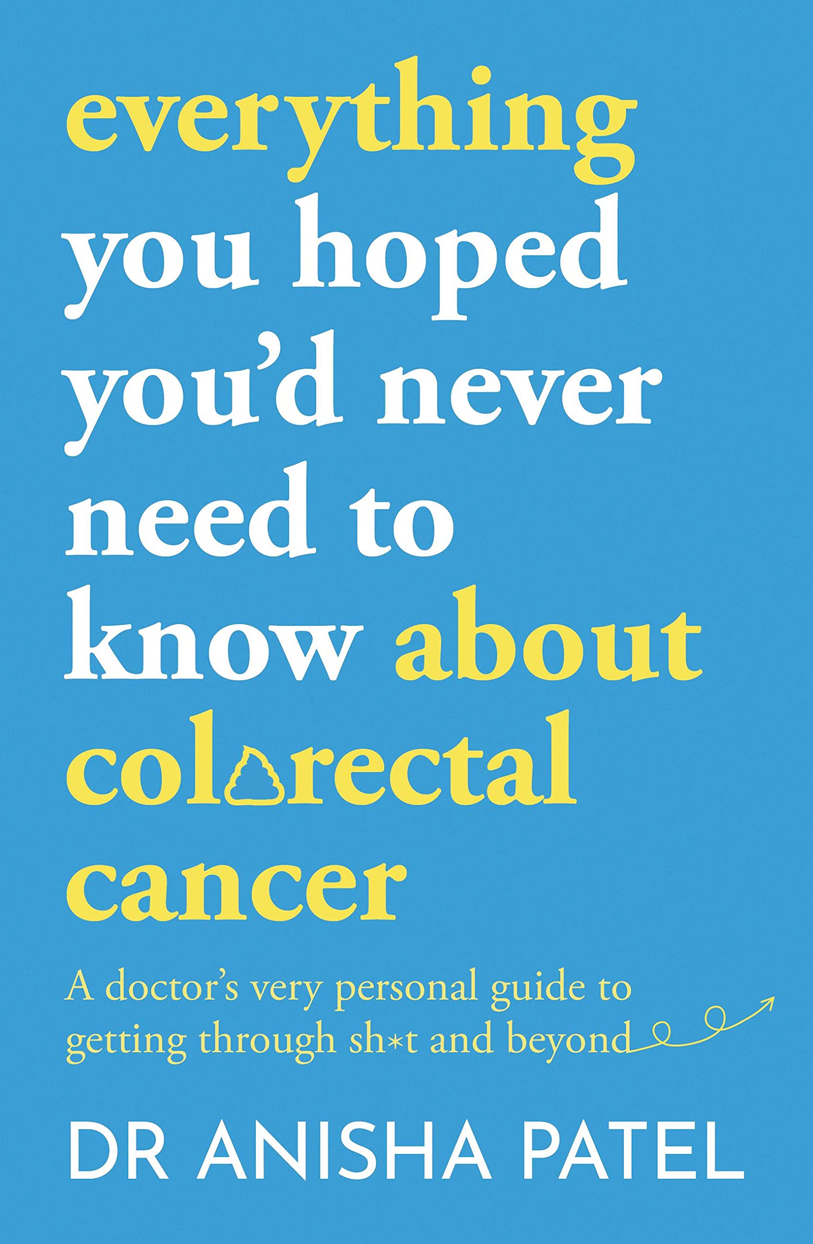 Anisha Pateleverything you hoped you’d never need to know about bowel cancer: A doctor’s very personal guide to getting through the sh*t and beyond