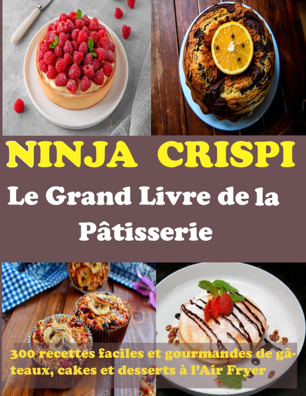 NINJA CRISPI : Le Grand Livre de la Pâtisserie: 300 recettes faciles et gourmandes de gâteaux, cakes et desserts à l’Air Fryer